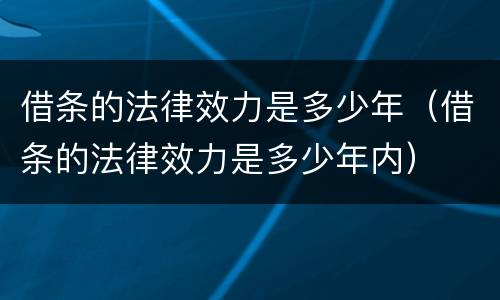 借条的法律效力是多少年（借条的法律效力是多少年内）