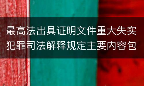 最高法出具证明文件重大失实犯罪司法解释规定主要内容包括什么