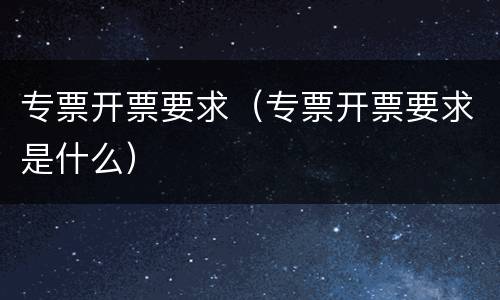 专票开票要求（专票开票要求是什么）