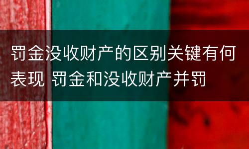 罚金没收财产的区别关键有何表现 罚金和没收财产并罚