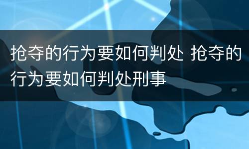 抢夺的行为要如何判处 抢夺的行为要如何判处刑事