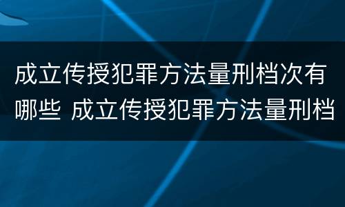 成立传授犯罪方法量刑档次有哪些 成立传授犯罪方法量刑档次有哪些