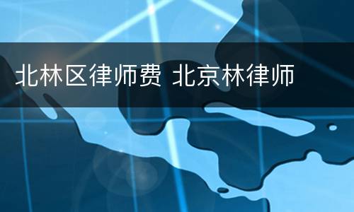 北林区律师费 北京林律师