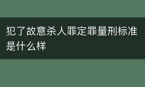 犯了故意杀人罪定罪量刑标准是什么样