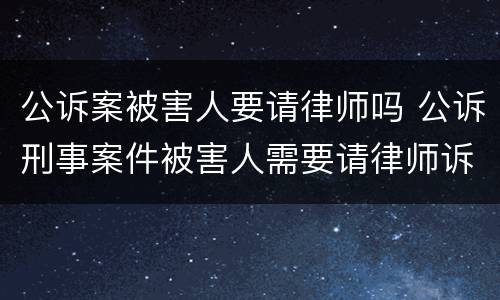 公诉案被害人要请律师吗 公诉刑事案件被害人需要请律师诉讼吗?