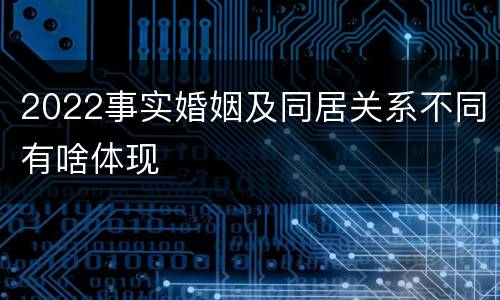 2022事实婚姻及同居关系不同有啥体现
