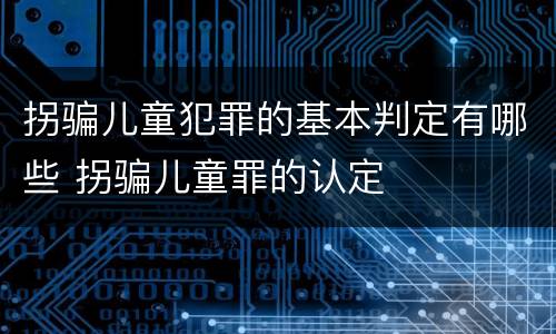 拐骗儿童犯罪的基本判定有哪些 拐骗儿童罪的认定