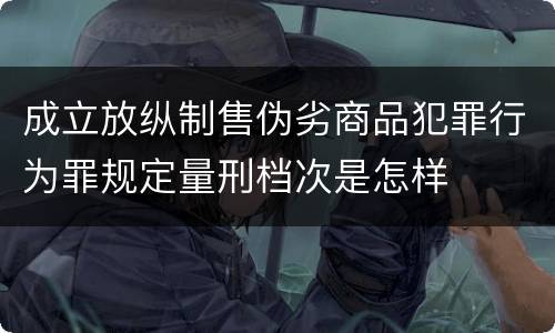 成立放纵制售伪劣商品犯罪行为罪规定量刑档次是怎样
