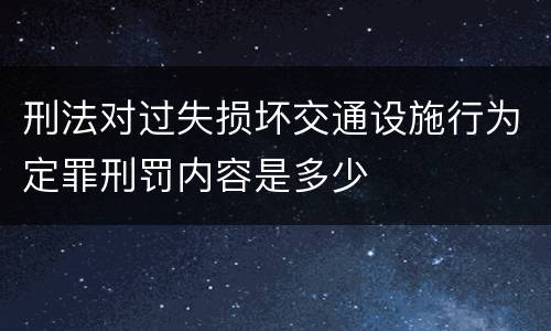 刑法对过失损坏交通设施行为定罪刑罚内容是多少