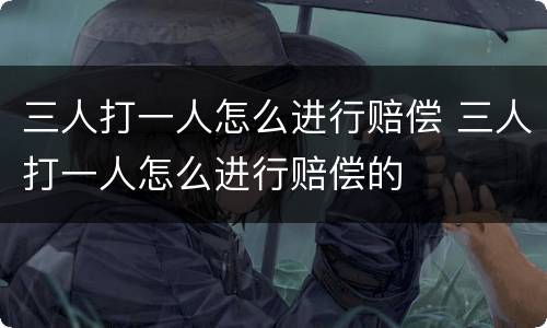 三人打一人怎么进行赔偿 三人打一人怎么进行赔偿的