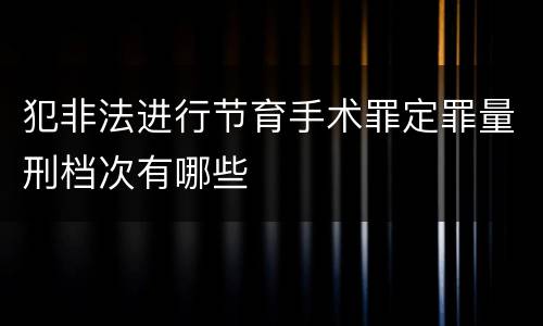 犯非法进行节育手术罪定罪量刑档次有哪些