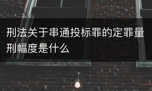 刑法关于串通投标罪的定罪量刑幅度是什么