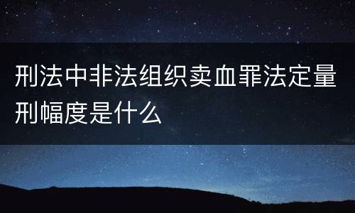刑法中非法组织卖血罪法定量刑幅度是什么