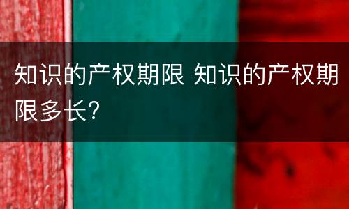 知识的产权期限 知识的产权期限多长?