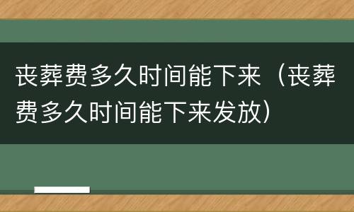 丧葬费多久时间能下来（丧葬费多久时间能下来发放）