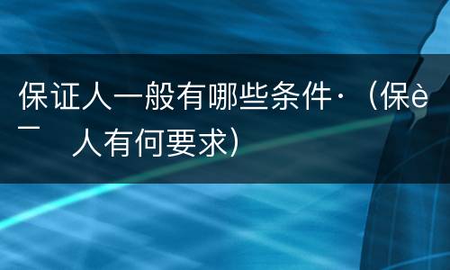 保证人一般有哪些条件·（保证人有何要求）