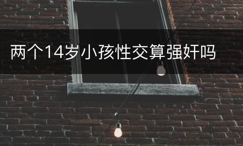 两个14岁小孩性交算强奸吗