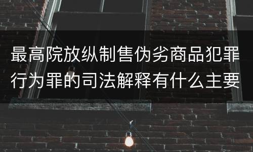 最高院放纵制售伪劣商品犯罪行为罪的司法解释有什么主要内容