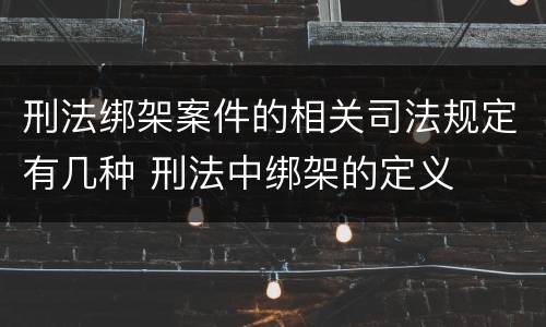 刑法绑架案件的相关司法规定有几种 刑法中绑架的定义