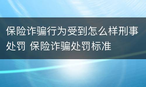 保险诈骗行为受到怎么样刑事处罚 保险诈骗处罚标准