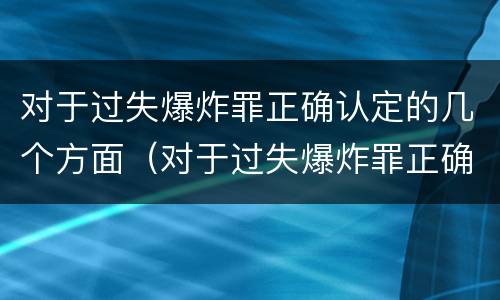 对于过失爆炸罪正确认定的几个方面(对于过失爆炸罪正确认定的几个方面是)