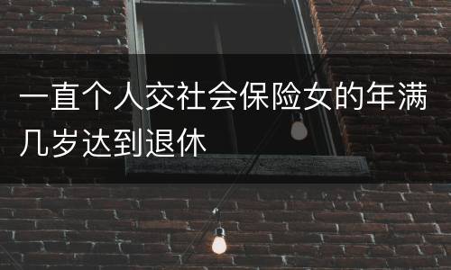 一直个人交社会保险女的年满几岁达到退休