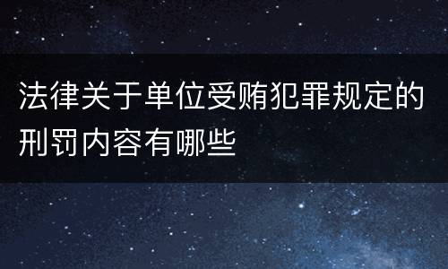 法律关于单位受贿犯罪规定的刑罚内容有哪些