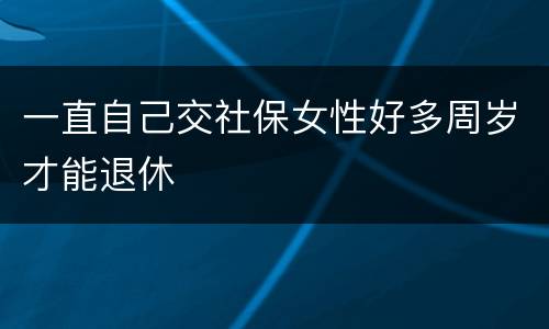 一直自己交社保女性好多周岁才能退休