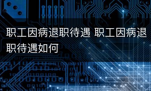 职工因病退职待遇 职工因病退职待遇如何