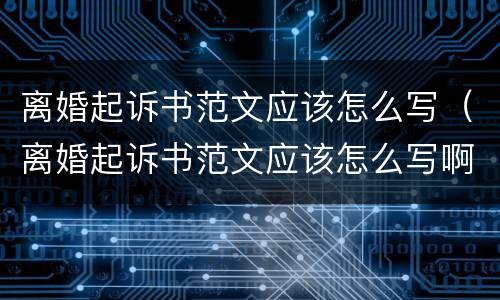 离婚起诉书范文应该怎么写（离婚起诉书范文应该怎么写啊）