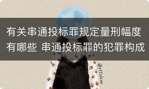 有关串通投标罪规定量刑幅度有哪些 串通投标罪的犯罪构成要件