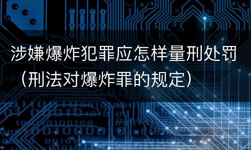 涉嫌爆炸犯罪应怎样量刑处罚（刑法对爆炸罪的规定）