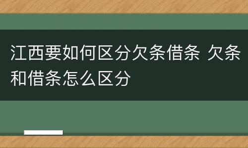江西要如何区分欠条借条 欠条和借条怎么区分