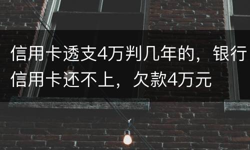 信用卡透支4万判几年的，银行信用卡还不上，欠款4万元