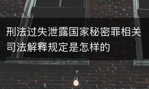 刑法过失泄露国家秘密罪相关司法解释规定是怎样的