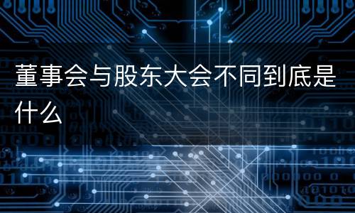 董事会与股东大会不同到底是什么