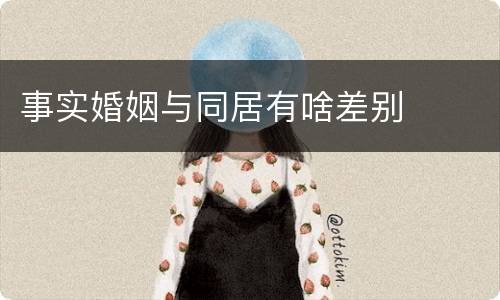 事实婚姻与同居有啥差别
