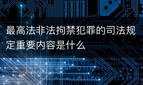 最高法非法拘禁犯罪的司法规定重要内容是什么