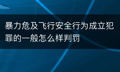 暴力危及飞行安全行为成立犯罪的一般怎么样判罚