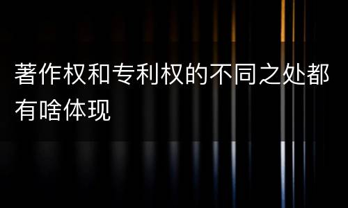 著作权和专利权的不同之处都有啥体现