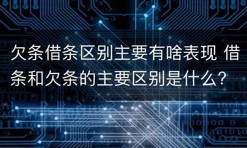 欠条借条区别主要有啥表现 借条和欠条的主要区别是什么?