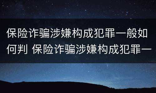 保险诈骗涉嫌构成犯罪一般如何判 保险诈骗涉嫌构成犯罪一般如何判刑