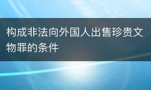 构成非法向外国人出售珍贵文物罪的条件