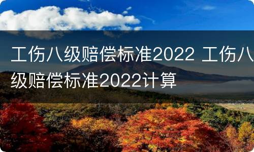 工伤八级赔偿标准2022 工伤八级赔偿标准2022计算
