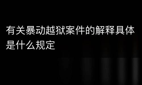 有关暴动越狱案件的解释具体是什么规定