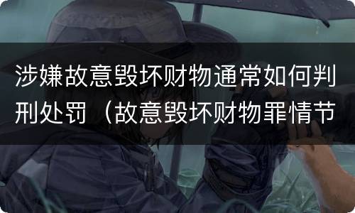 涉嫌故意毁坏财物通常如何判刑处罚（故意毁坏财物罪情节严重）