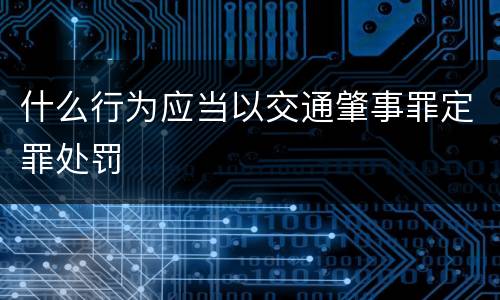 什么行为应当以交通肇事罪定罪处罚