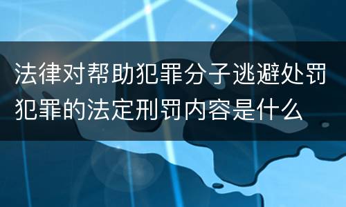 法律对帮助犯罪分子逃避处罚犯罪的法定刑罚内容是什么