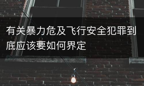有关暴力危及飞行安全犯罪到底应该要如何界定