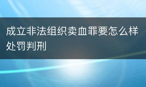 成立非法组织卖血罪要怎么样处罚判刑